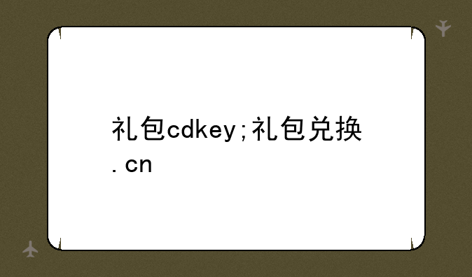 礼包cdkey;礼包兑换.cn