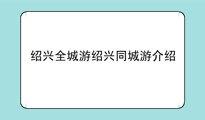 绍兴全城游绍兴同城游介绍