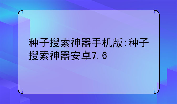 种子搜索神器手机版:种子搜索神器安卓7.6