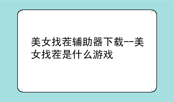 美女找茬辅助器下载--美女找茬是什么游戏