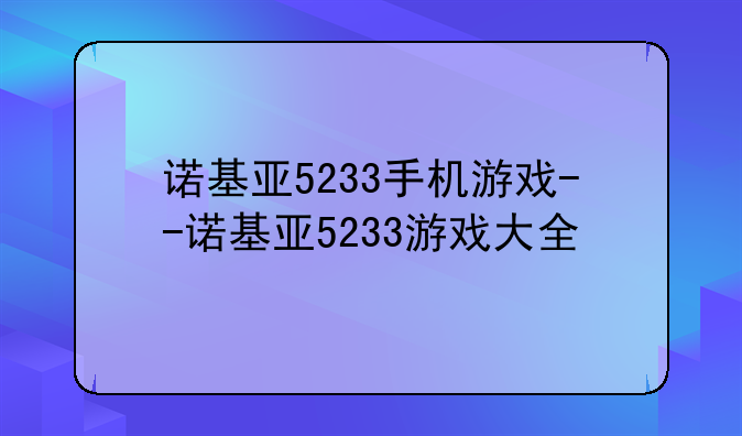 诺基亚5233手机游戏--诺基亚5233游戏大全