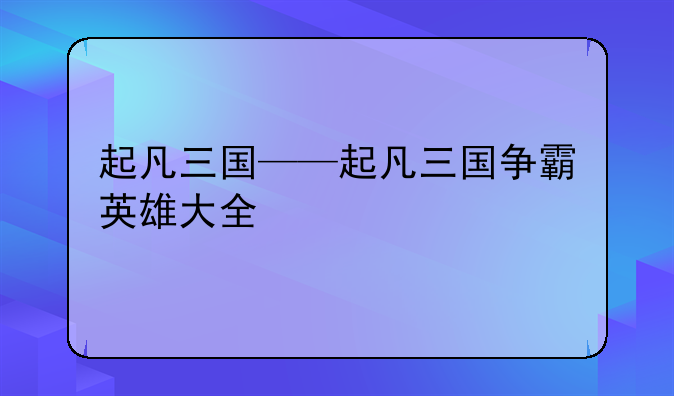 起凡三国——起凡三国争霸英雄大全