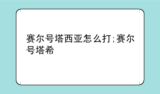 赛尔号塔西亚怎么打;赛尔号塔希
