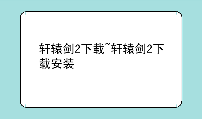 轩辕剑2下载~轩辕剑2下载安装