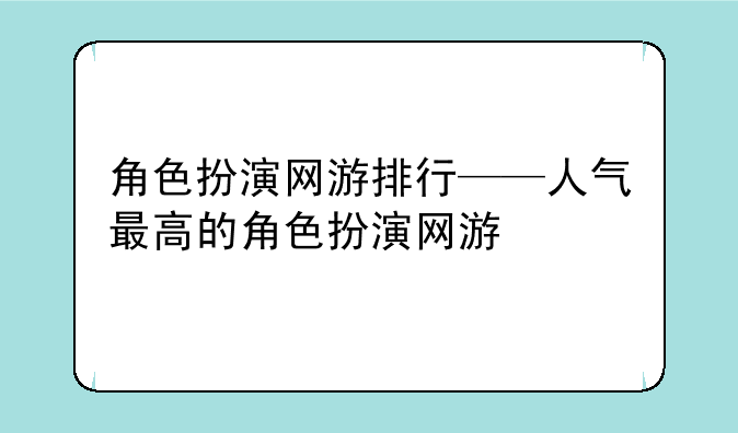 角色扮演网游排行——人气最高的角色扮演网游