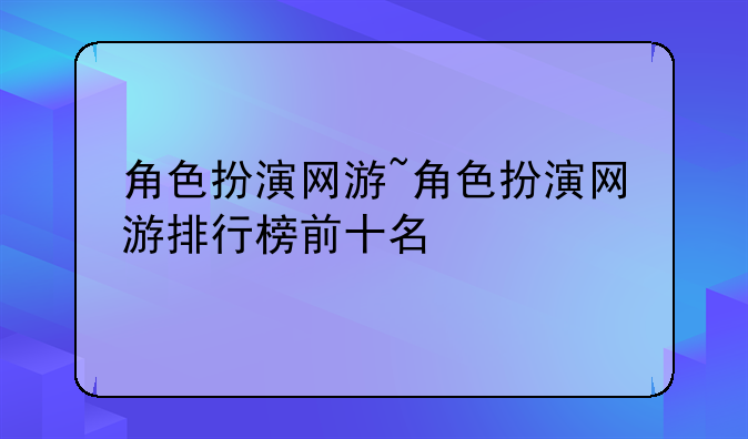 角色扮演网游~角色扮演网游排行榜前十名