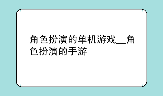 角色扮演的单机游戏__角色扮演的手游