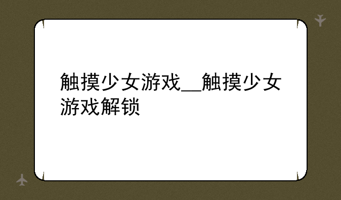 触摸少女游戏__触摸少女游戏解锁