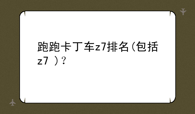 跑跑卡丁车z7排名(包括z7+)？