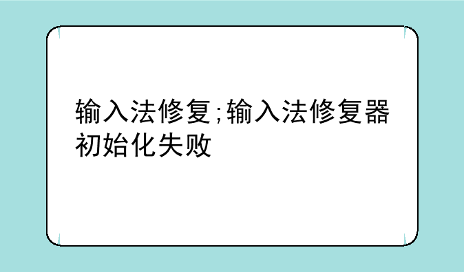 输入法修复;输入法修复器初始化失败