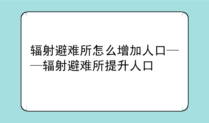 辐射避难所怎么增加人口——辐射避难所提升人口