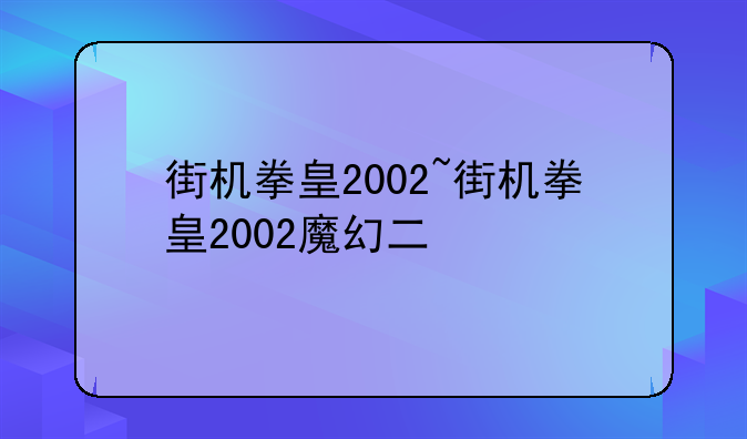 街机拳皇2002~街机拳皇2002魔幻二