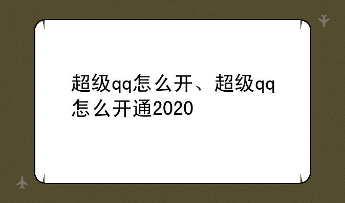 超级qq怎么开、超级qq怎么开通2020