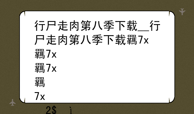 行尸走肉第八季下载__行尸走肉第八季下载美剧天堂