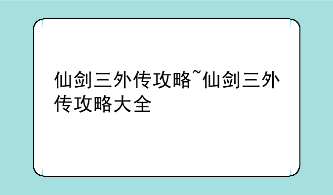 仙剑三外传攻略~仙剑三外传攻略大全