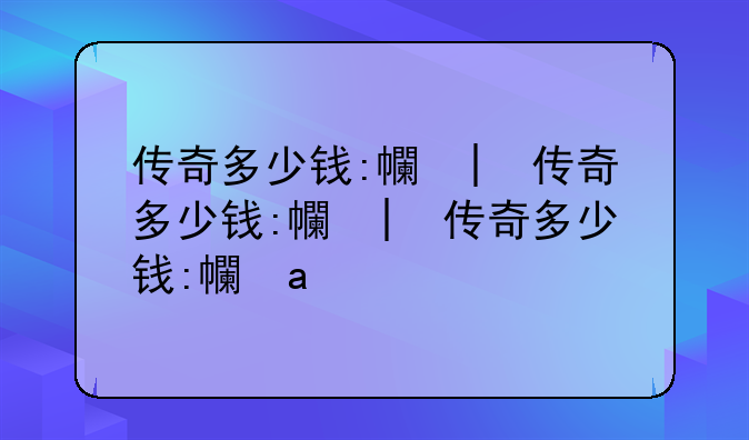传奇多少钱:广汽传奇多少钱