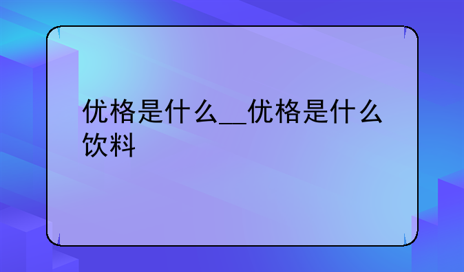 优格是什么__优格是什么饮料