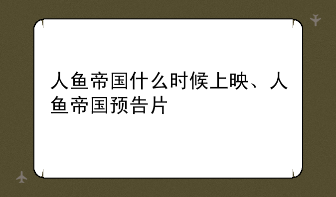 人鱼帝国什么时候上映、人鱼帝国预告片