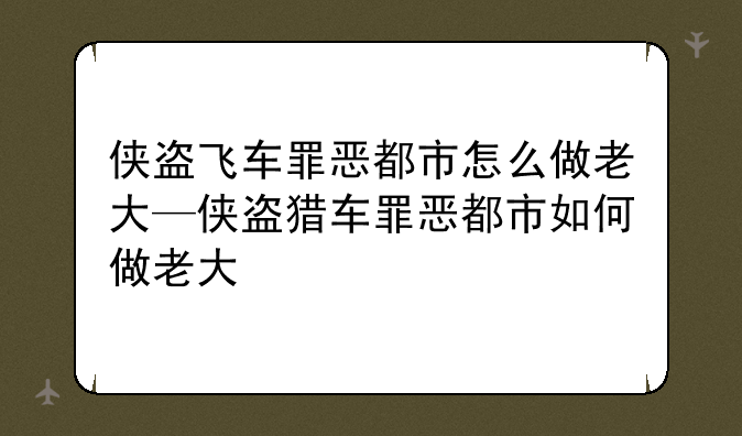 侠盗飞车罪恶都市怎么做老大—侠盗猎车罪恶都市如何做老大