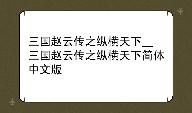 三国赵云传之纵横天下__三国赵云传之纵横天下简体中文版