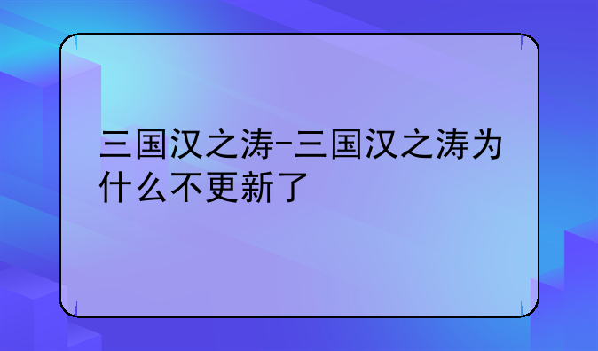 三国汉之涛-三国汉之涛为什么不更新了