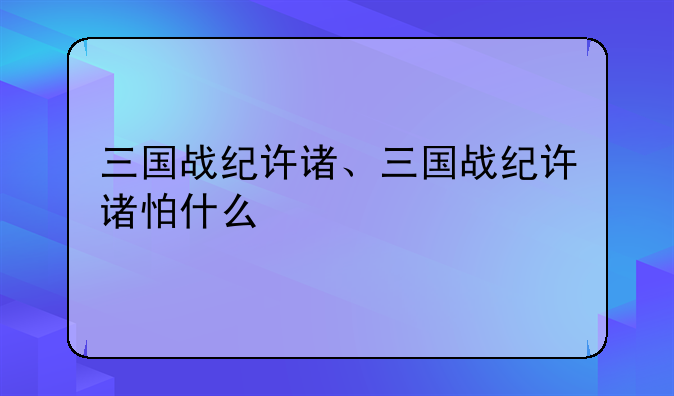 三国战纪许诸、三国战纪许诸怕什么