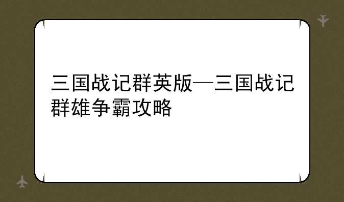 三国战记群英版—三国战记群雄争霸攻略
