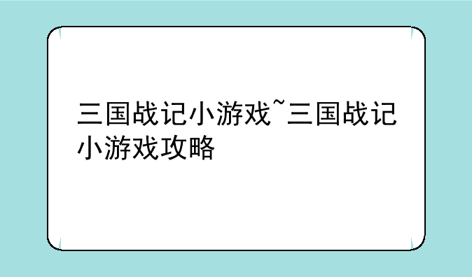 三国战记小游戏~三国战记小游戏攻略
