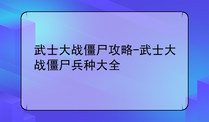 武士大战僵尸攻略-武士大战僵尸兵种大全