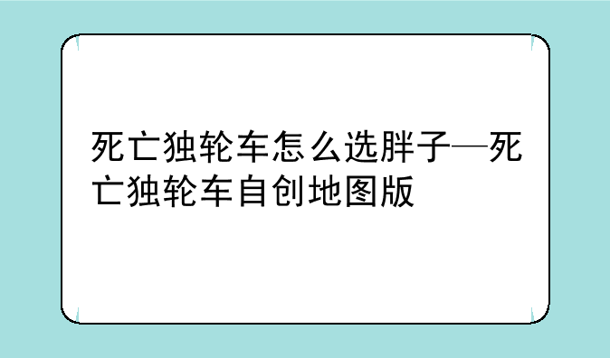 死亡独轮车怎么选胖子—死亡独轮车自创地图版