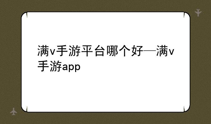满v手游平台哪个好—满v手游app