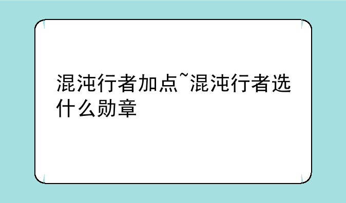 混沌行者加点~混沌行者选什么勋章