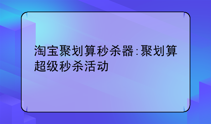 淘宝聚划算秒杀器:聚划算超级秒杀活动