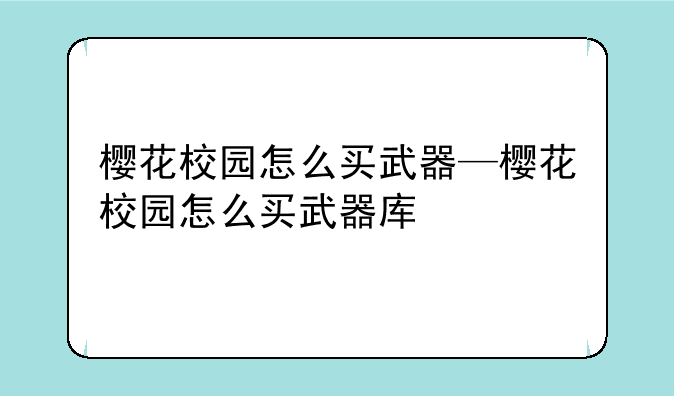 樱花校园怎么买武器—樱花校园怎么买武器库