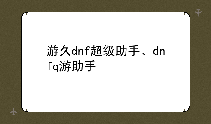 游久dnf超级助手、dnfq游助手