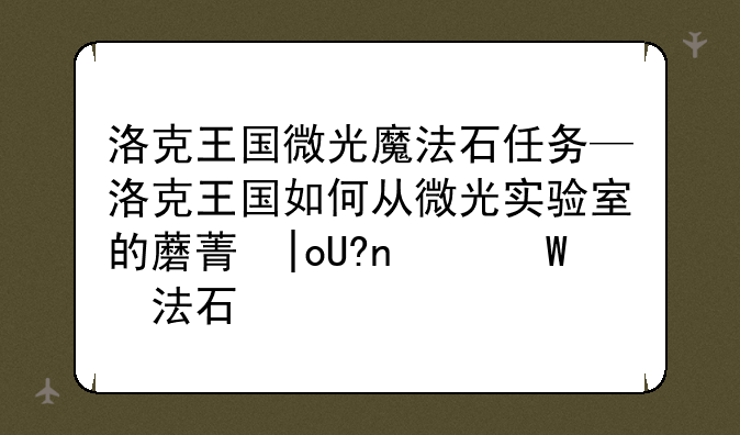 洛克王国微光魔法石任务—洛克王国如何从微光实验室的蘑菇中取得魔法石