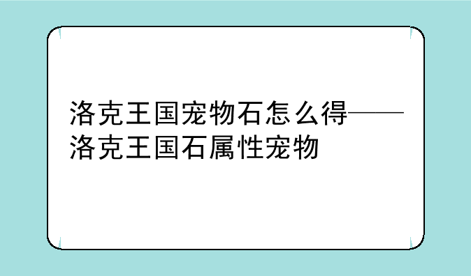 洛克王国宠物石怎么得——洛克王国石属性宠物