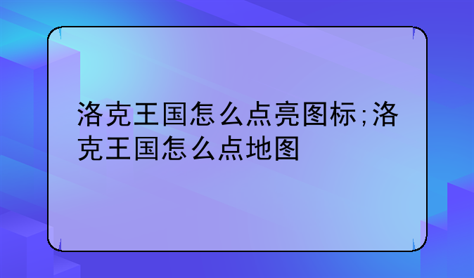 洛克王国怎么点亮图标;洛克王国怎么点地图
