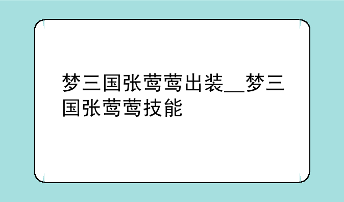 梦三国张莺莺出装__梦三国张莺莺技能