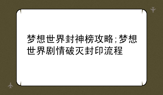 梦想世界封神榜攻略;梦想世界剧情破灭封印流程