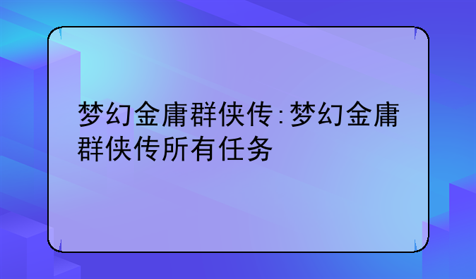梦幻金庸群侠传:梦幻金庸群侠传所有任务