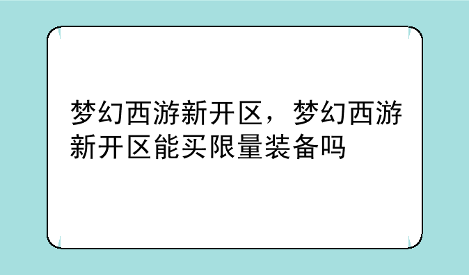 梦幻西游新开区，梦幻西游新开区能买限量装备吗