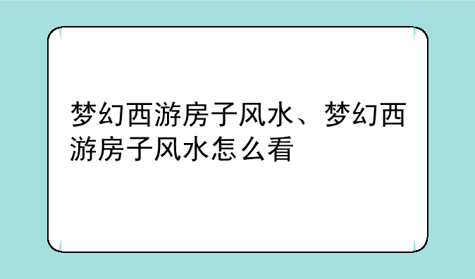 梦幻西游房子风水、梦幻西游房子风水怎么看