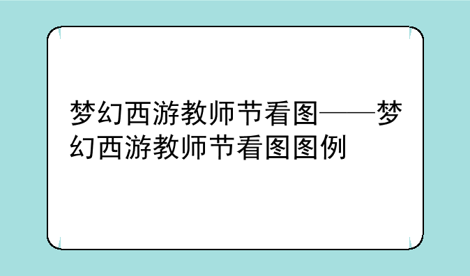 梦幻西游教师节看图——梦幻西游教师节看图图例
