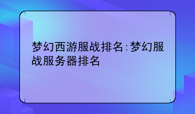 梦幻西游服战排名:梦幻服战服务器排名