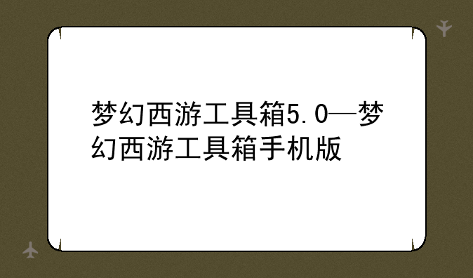 梦幻西游工具箱5.0—梦幻西游工具箱手机版