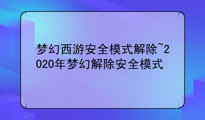 梦幻西游安全模式解除~2020年梦幻解除安全模式