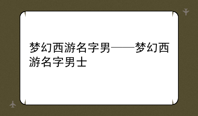 梦幻西游名字男——梦幻西游名字男士