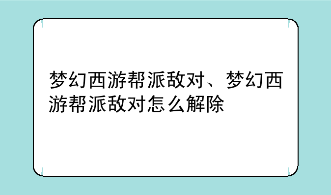 梦幻西游帮派敌对、梦幻西游帮派敌对怎么解除