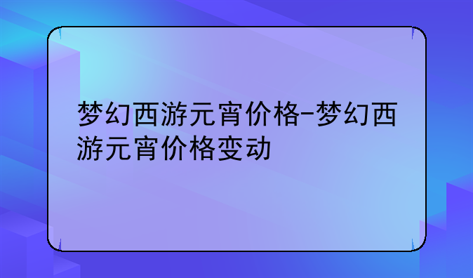 梦幻西游元宵价格-梦幻西游元宵价格变动
